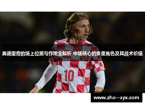 莫德里奇的场上位置与作用全解析 中场核心的多重角色及其战术价值 莫德里奇的场上位置与作用全解析 中场核心的多重角色及其战术价值