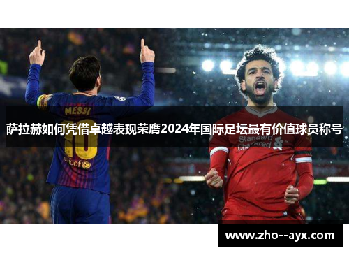 萨拉赫如何凭借卓越表现荣膺2024年国际足坛最有价值球员称号