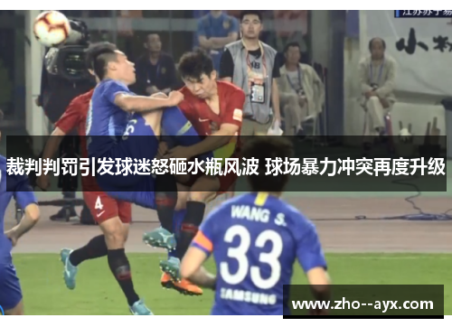 裁判判罚引发球迷怒砸水瓶风波 球场暴力冲突再度升级 裁判判罚引发球迷怒砸水瓶风波 球场暴力冲突再度升级