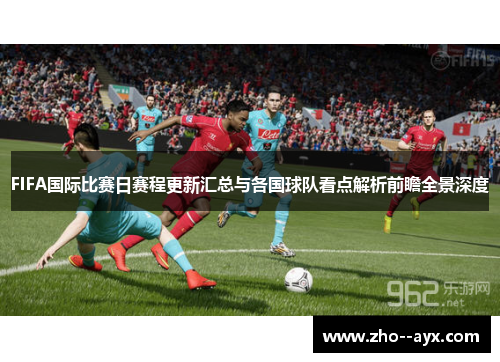 FIFA国际比赛日赛程更新汇总与各国球队看点解析前瞻全景深度