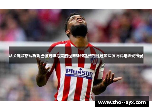 从关键数据解析姆巴佩对阵马竞的世界杯预选赛制胜逻辑深度博弈与表现密码