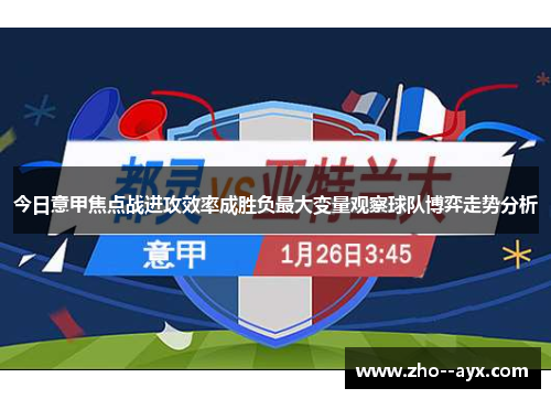 今日意甲焦点战进攻效率成胜负最大变量观察球队博弈走势分析