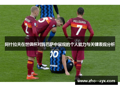 阿什拉夫在世俱杯对阵巴萨中展现的个人能力与关键表现分析