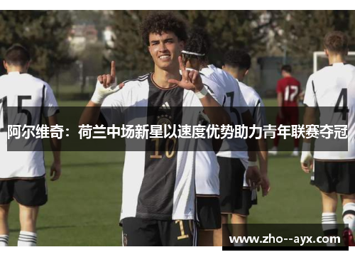 阿尔维奇：荷兰中场新星以速度优势助力青年联赛夺冠