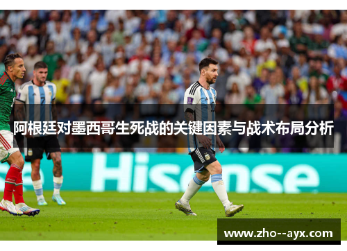 阿根廷对墨西哥生死战的关键因素与战术布局分析