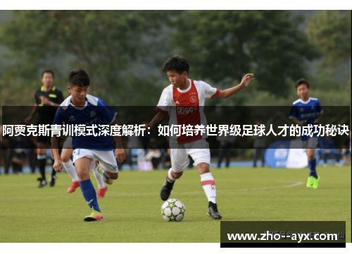 阿贾克斯青训模式深度解析：如何培养世界级足球人才的成功秘诀