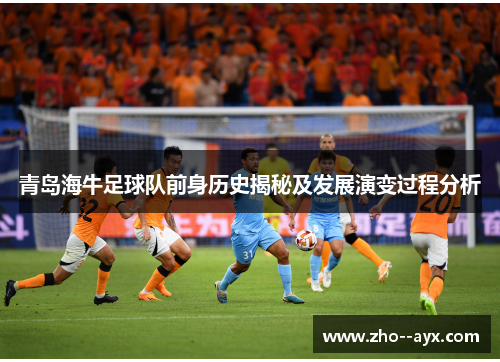 青岛海牛足球队前身历史揭秘及发展演变过程分析 青岛海牛足球队前身历史揭秘及发展演变过程分析
