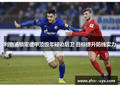 利物浦锁定德甲顶级年轻边后卫 目标提升防线实力