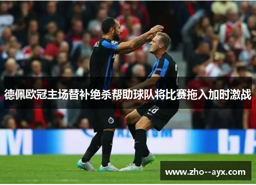 德佩欧冠主场替补绝杀帮助球队将比赛拖入加时激战