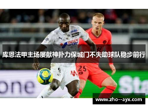 库恩法甲主场屡献神扑力保城门不失助球队稳步前行