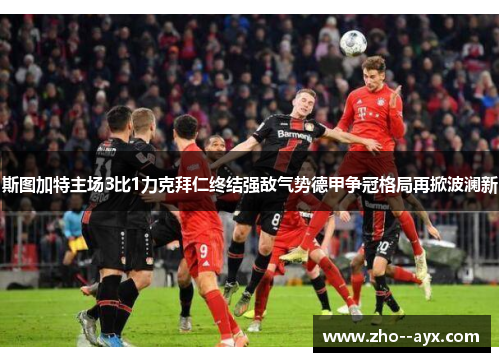 斯图加特主场3比1力克拜仁终结强敌气势德甲争冠格局再掀波澜新