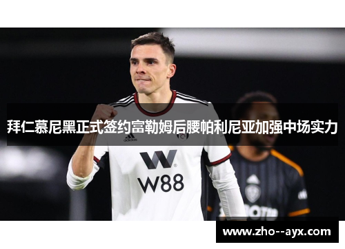 拜仁慕尼黑正式签约富勒姆后腰帕利尼亚加强中场实力