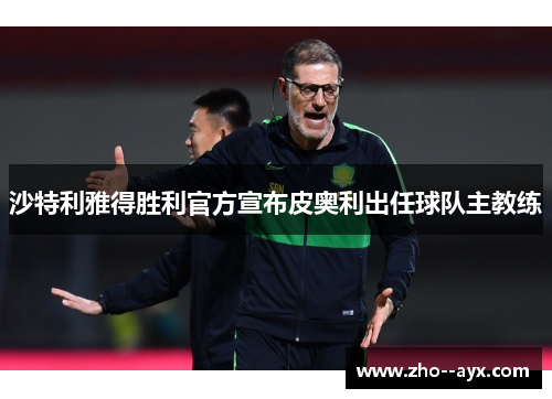 沙特利雅得胜利官方宣布皮奥利出任球队主教练