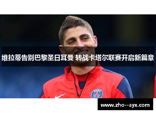 维拉蒂告别巴黎圣日耳曼 转战卡塔尔联赛开启新篇章