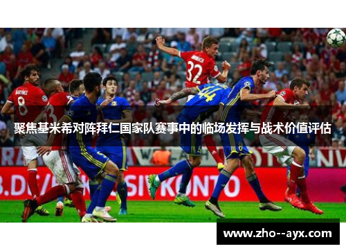 聚焦基米希对阵拜仁国家队赛事中的临场发挥与战术价值评估