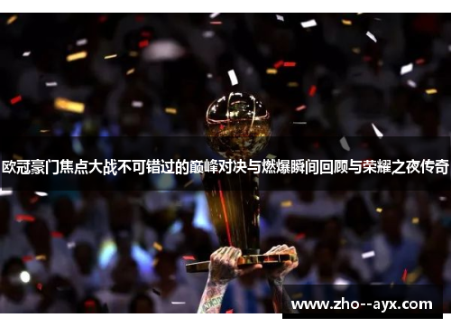 欧冠豪门焦点大战不可错过的巅峰对决与燃爆瞬间回顾与荣耀之夜传奇 欧冠豪门焦点大战不可错过的巅峰对决与燃爆瞬间回顾与荣耀之夜传奇