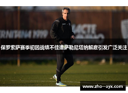 保罗索萨赛季初因战绩不佳遭萨勒尼塔纳解雇引发广泛关注 保罗索萨赛季初因战绩不佳遭萨勒尼塔纳解雇引发广泛关注