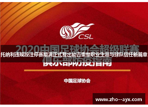 托纳利违规投注停赛期满正式复出能否重塑职业生涯与球队信任新篇章
