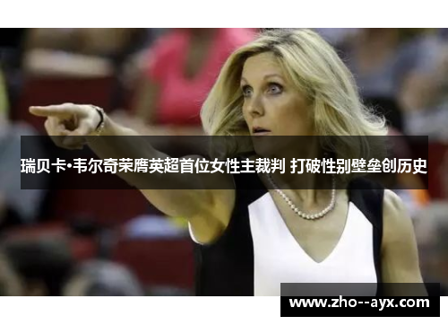 瑞贝卡·韦尔奇荣膺英超首位女性主裁判 打破性别壁垒创历史 瑞贝卡·韦尔奇荣膺英超首位女性主裁判 打破性别壁垒创历史