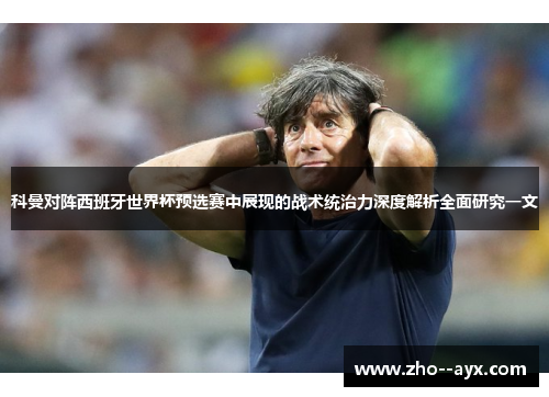 科曼对阵西班牙世界杯预选赛中展现的战术统治力深度解析全面研究一文